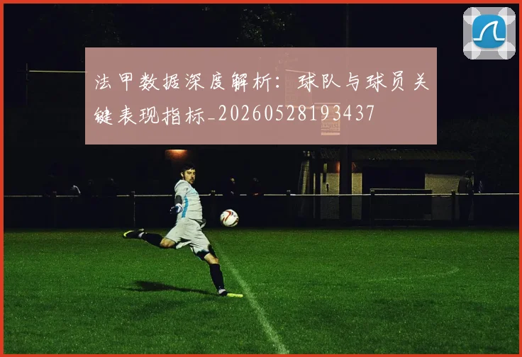 法甲数据深度解析：球队与球员关键表现指标_20260528193437