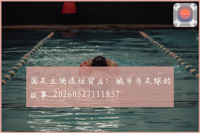 国足主场选址背后：城市与足球的故事_20260527111837