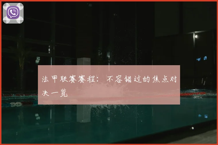 法甲联赛赛程：不容错过的焦点对决一览