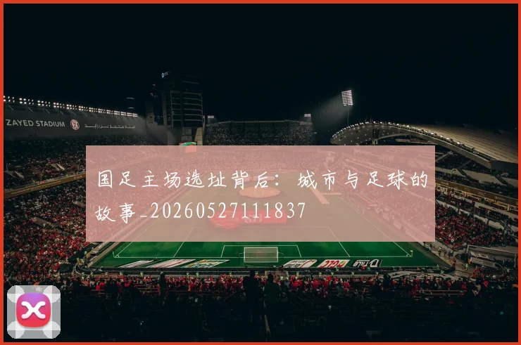 国足主场选址背后：城市与足球的故事_20260527111837