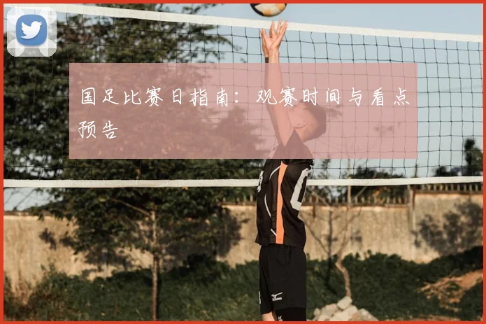 国足比赛日指南：观赛时间与看点预告