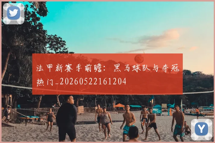法甲新赛季前瞻：黑马球队与夺冠热门_20260522161204