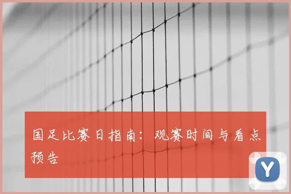 国足比赛日指南：观赛时间与看点预告