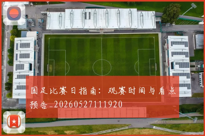 国足比赛日指南：观赛时间与看点预告_20260527111920
