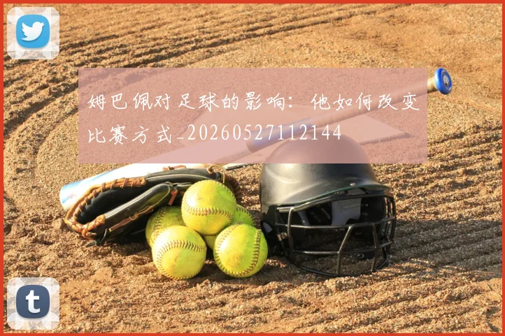 姆巴佩对足球的影响：他如何改变比赛方式_20260527112144