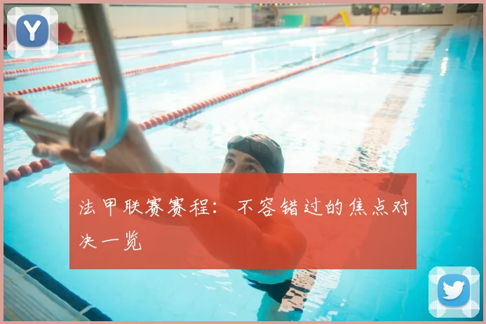 法甲联赛赛程：不容错过的焦点对决一览